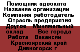 Помощник адвоката › Название организации ­ Компания-работодатель › Отрасль предприятия ­ Другое › Минимальный оклад ­ 1 - Все города Работа » Вакансии   . Красноярский край,Дивногорск г.